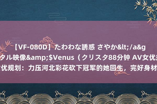 【VF-080D】たわわな誘惑 さやか</a>2005-08-27クリスタル映像&$Venus（クリスタ88分钟 AV女优规划：力压河北彩花砍下冠军的她回生，完好身材的她引退！|日本|男优|女演员