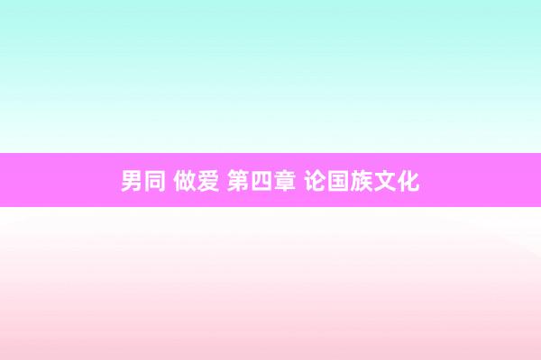男同 做爱 第四章 论国族文化