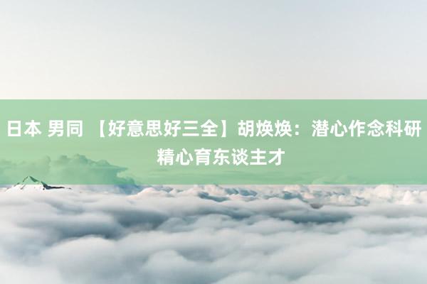 日本 男同 【好意思好三全】胡焕焕：潜心作念科研   精心育东谈主才