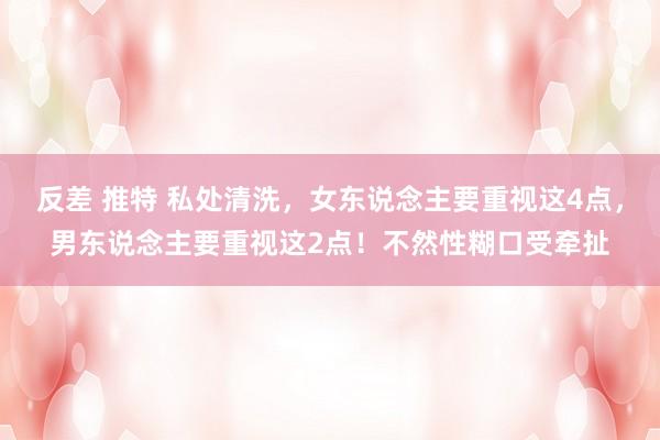 反差 推特 私处清洗，女东说念主要重视这4点，男东说念主要重视这2点！不然性糊口受牵扯