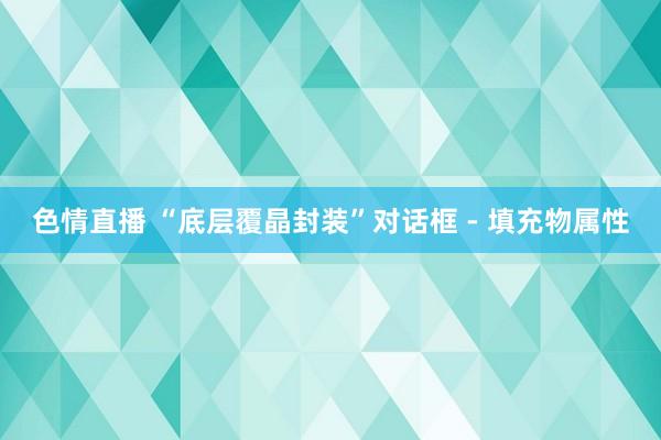 色情直播 “底层覆晶封装”对话框 - 填充物属性