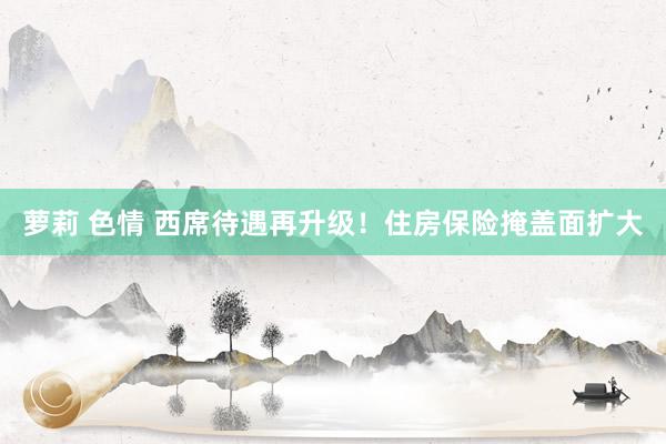萝莉 色情 西席待遇再升级！住房保险掩盖面扩大