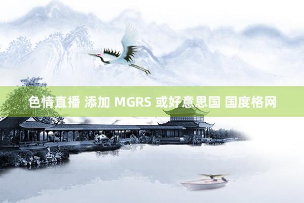 色情直播 添加 MGRS 或好意思国 国度格网