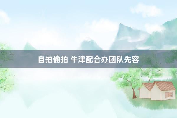 自拍偷拍 牛津配合办团队先容