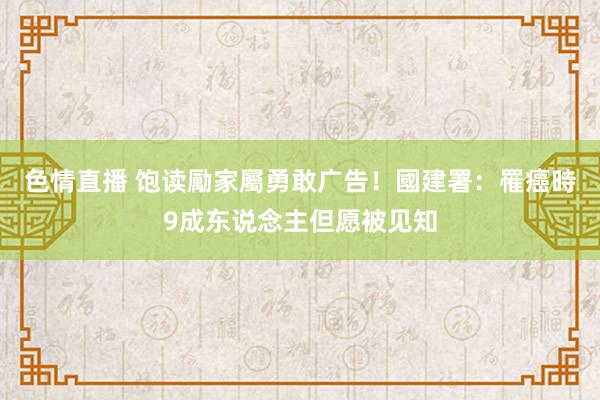 色情直播 饱读勵家屬勇敢广告！　國建署：罹癌時9成东说念主但愿被见知