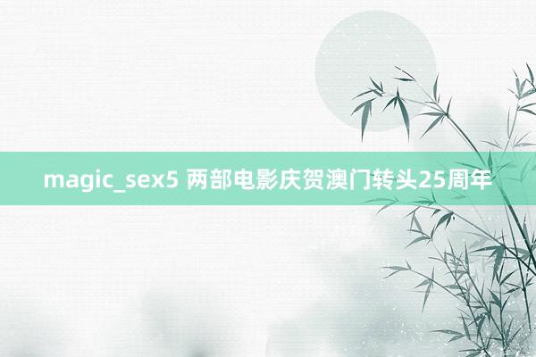 magic_sex5 两部电影庆贺澳门转头25周年