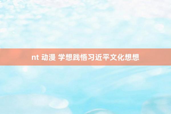 nt 动漫 学想践悟习近平文化想想