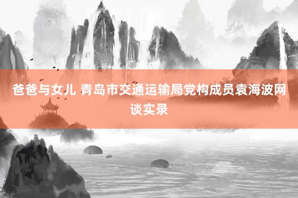 爸爸与女儿 青岛市交通运输局党构成员袁海波网谈实录