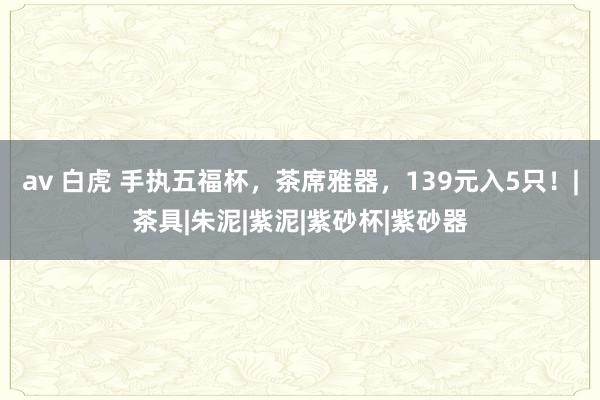 av 白虎 手执五福杯，茶席雅器，139元入5只！|茶具|朱泥|紫泥|紫砂杯|紫砂器