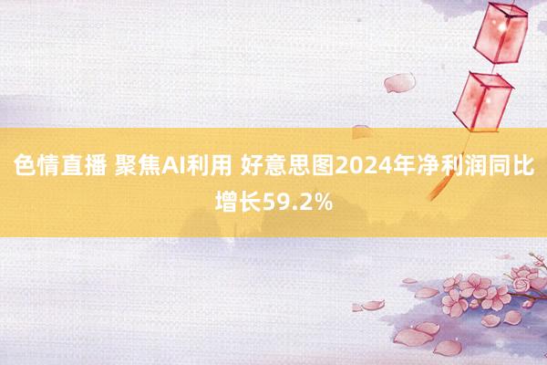 色情直播 聚焦AI利用 好意思图2024年净利润同比增长59.2%