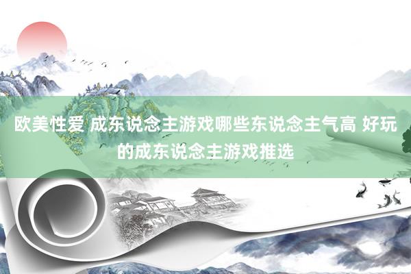 欧美性爱 成东说念主游戏哪些东说念主气高 好玩的成东说念主游戏推选