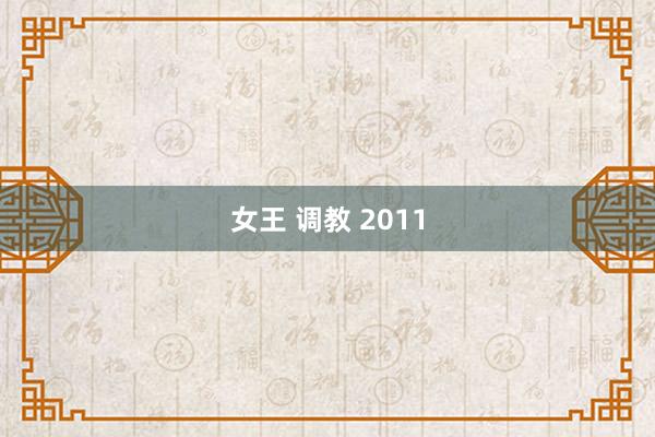 女王 调教 2011