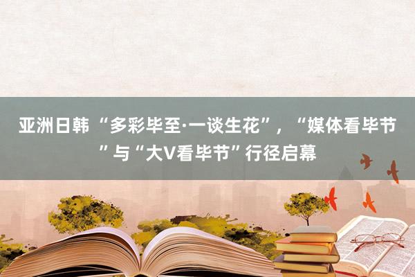 亚洲日韩 “多彩毕至·一谈生花”，“媒体看毕节”与“大V看毕节”行径启幕