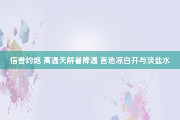 信誉约炮 高温天解暑降温 首选凉白开与淡盐水